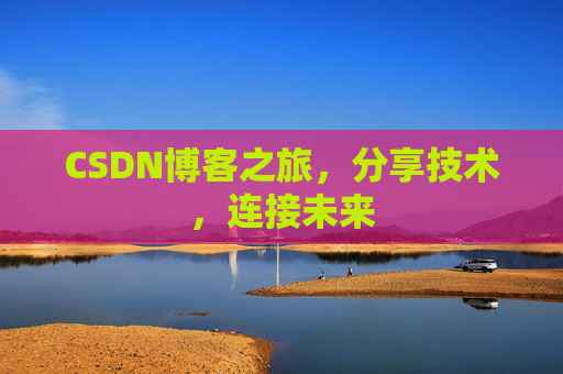 CSDN博客之旅,分享技术,连接未来